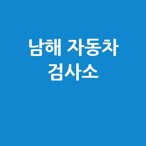 남해군 자동차 검사소: 전화번호, 위치, 주소, 예약 방법 완벽 정리!