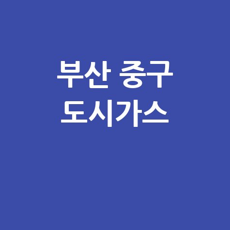부산 중구 도시가스 고객센터: 요금 조회, 신청, 해지, 홈페이지, 전화번호 완벽 가이드