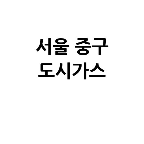 서울 중구 도시가스 요금 조회/신청/해지, 고객센터 전화번호 및 홈페이지 안내