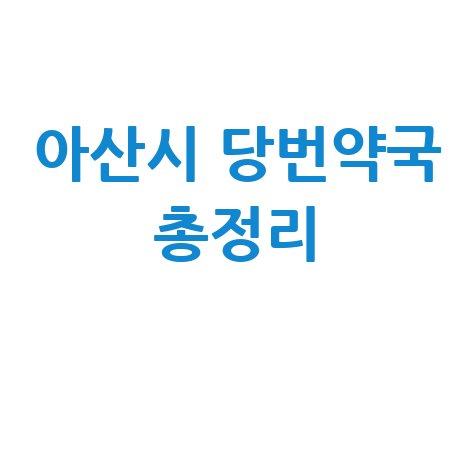아산시 당번약국: 일요일·공휴일·토요일 문 여는 곳 총정리!