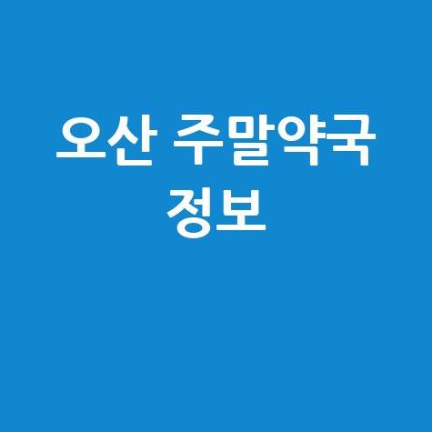 오산시 주말·공휴일 당번약국, 문 여는 약국 총정리!