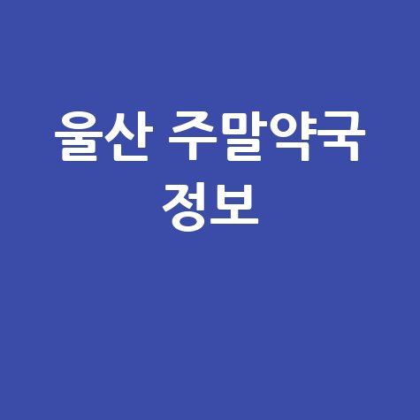 울산시 주말·공휴일 당번약국: 토·일·공휴일 문 여는 약국 정보!