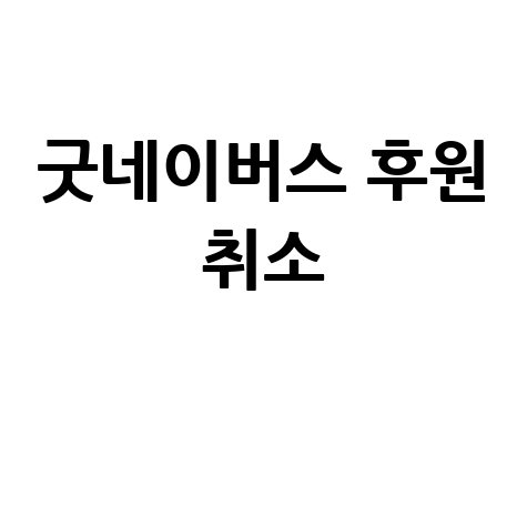 굿네이버스 후원 취소 방법: 쉽고 빠르게 해지하기