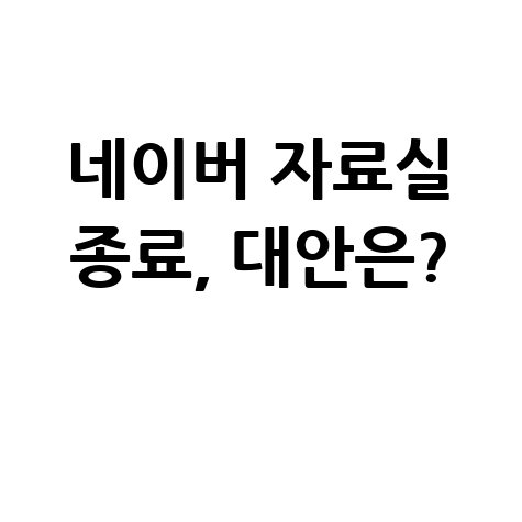네이버 자료실 종료, 이제 어디서 자료를 찾을까?