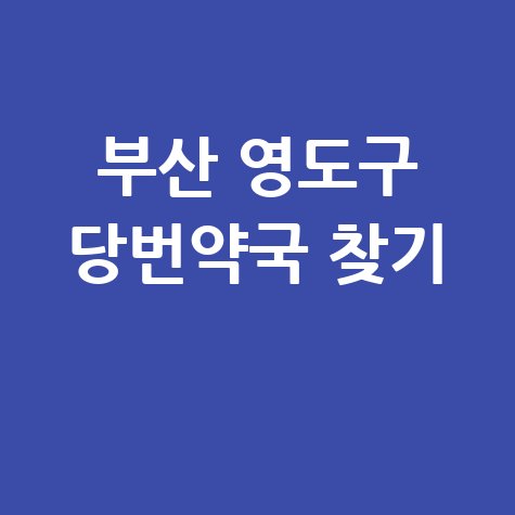 부산 영도구 당번약국: 일요일, 공휴일, 토요일 문 여는 곳 찾기