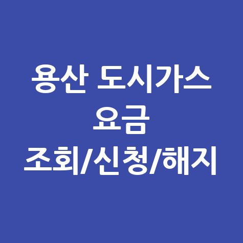 용산 도시가스 요금 조회, 신청, 해지 한 번에! 고객센터 전화번호와 홈페이지 총정리