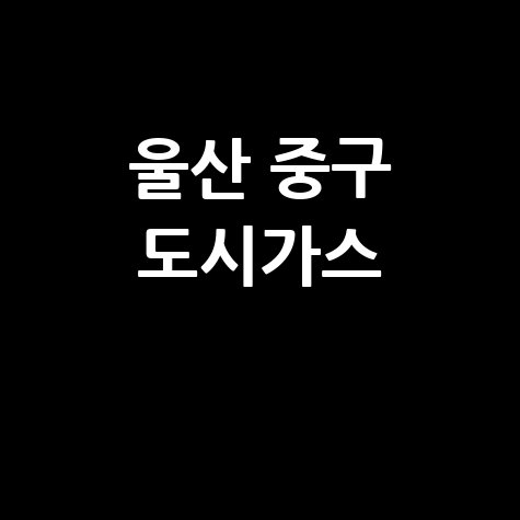 울산 중구 도시가스 요금 조회·신청·해지, 고객센터 전화번호 및 홈페이지 안내