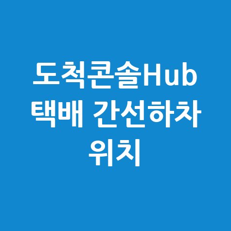 도척콘솔Hub 택배 간선하차 위치 확인 방법