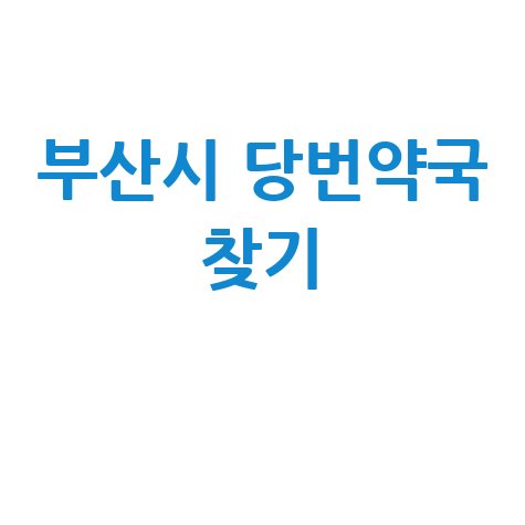 부산시 당번약국: 일요일, 공휴일, 토요일 문 여는 곳 찾기