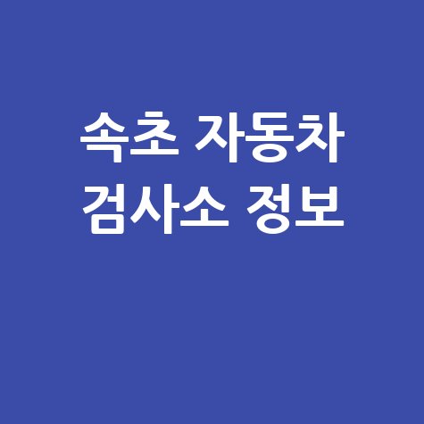 속초 자동차 검사소: 전화번호, 위치, 주소, 예약 한눈에!