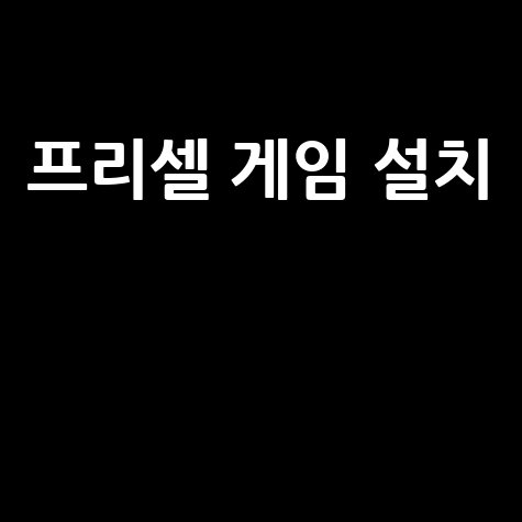 프리셀 게임 설치 가이드: 지금 바로 시작하세요!