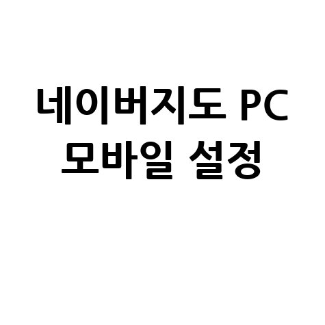 네이버지도 바로가기 PC 모바일 설정 및 사용법