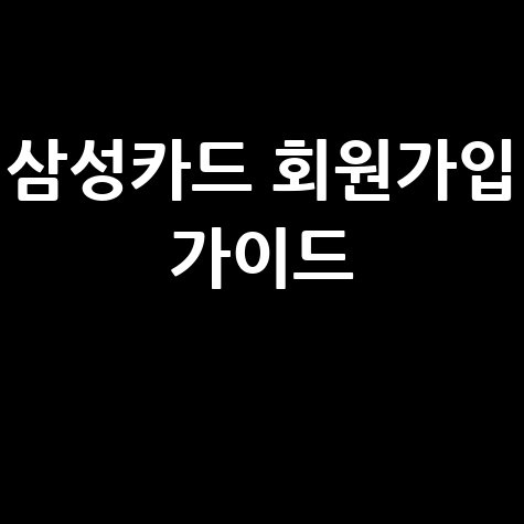 삼성카드 홈페이지 회원가입 완벽 가이드