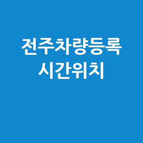 전주차량등록사업소 업무 시간 위치 안내
