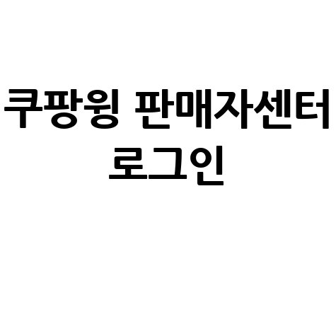 쿠팡윙 판매자센터 로그인 방법 완벽 가이드