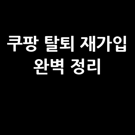 쿠팡 탈퇴 방법 탈퇴 후 재가입 완벽 정리