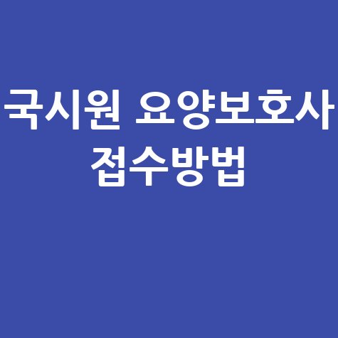 국시원 홈페이지 요양보호사 접수 방법 총정리