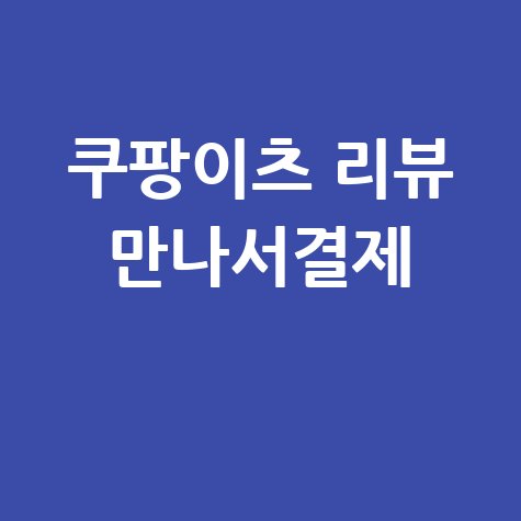 쿠팡이츠 고객센터 리뷰쓰는법 만나서결제 완벽 가이드