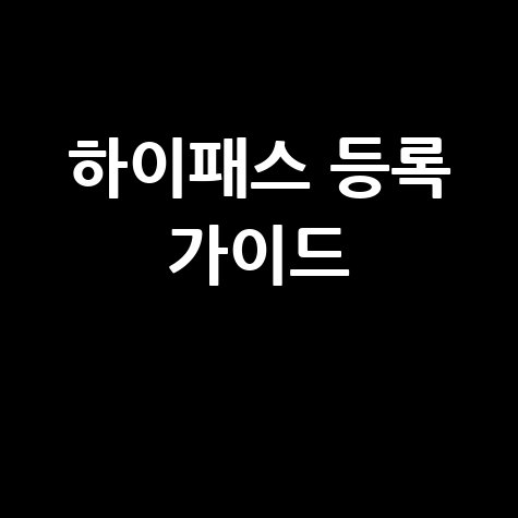 하이패스등록홈페이지 쉽고 빠른 등록 가이드
