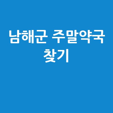 남해군 주말&middot;공휴일 당번약국, 우리 동네 약국 찾기!