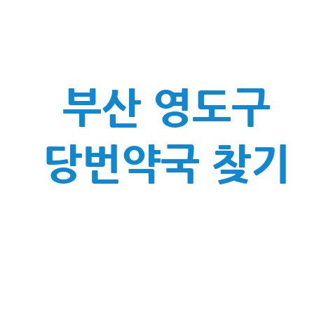 부산 영도구 당번약국: 일요일, 공휴일, 토요일 문 여는 곳 찾기