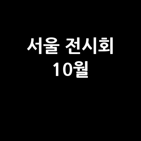 서울 전시회 10월 가을 추천