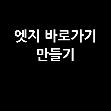 엣지 바로가기 만들기 웹사이트 바탕화면 추가 방법