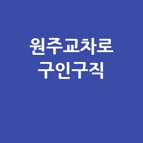 원주교차로 구인구직 최신 일자리 정보