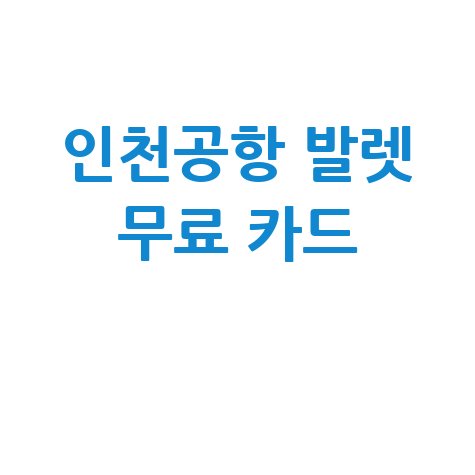 인천공항 발렛 무료 카드 혜택 총정리