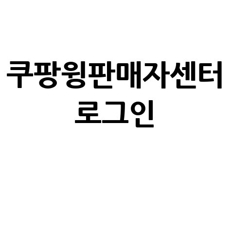 쿠팡윙판매자센터 로그인 완벽 가이드