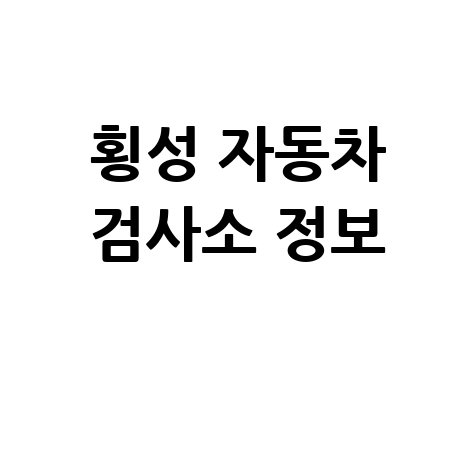 횡성군 자동차 검사소: 전화번호, 위치, 주소, 예약 한 번에!