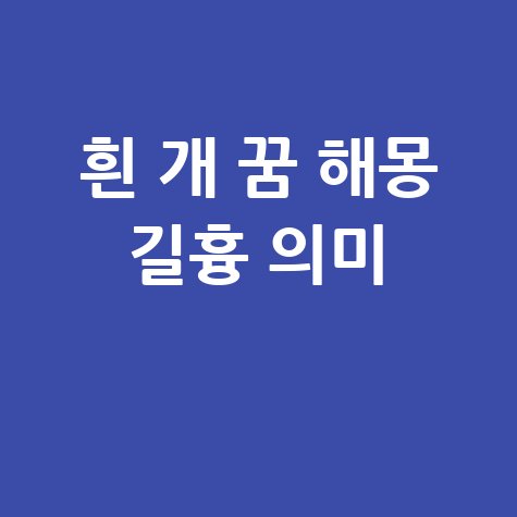 흰 개 꿈 해몽 길몽 흉몽 의미 풀이