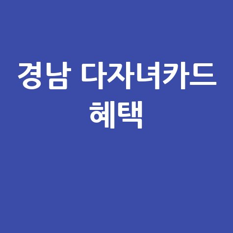 경남 다자녀카드: 신청자격, 발급혜택, 사용처