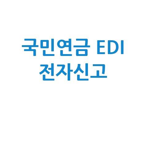 국민연금 EDI 서비스: 사업장 전자신고 완벽 가이드
