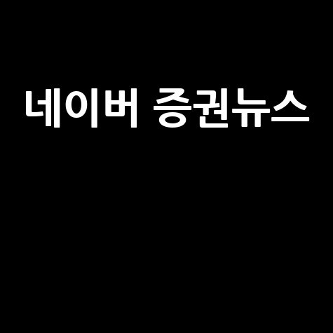 네이버 증권뉴스 최신 소식과 투자 전략