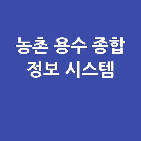 농촌 용수 종합 정보 시스템 스마트 농업의 필수