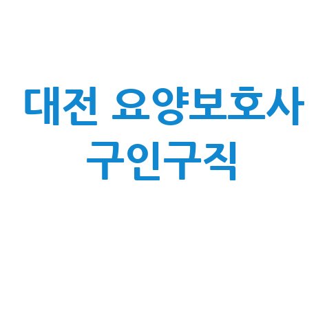 대전 요양보호사 구인구직 일자리 취업 정보