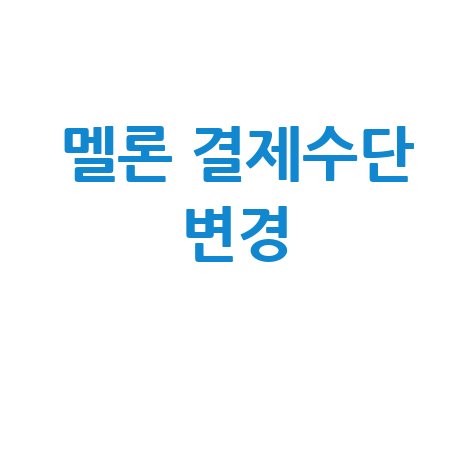 멜론 결제수단 변경 방법 완벽 가이드