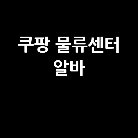 쿠팡 물류센터 알바 솔직 후기