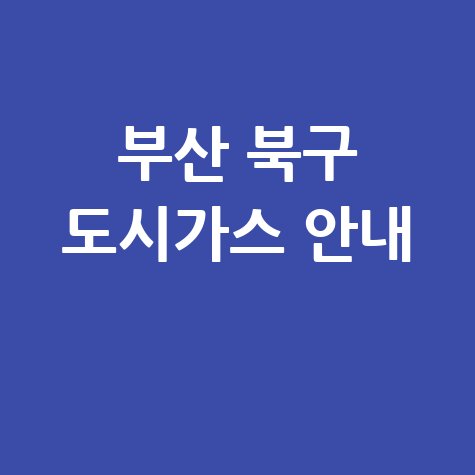 부산 북구 도시가스: 요금 조회, 신청, 해지, 고객센터 전화번호, 홈페이지 완벽 가이드