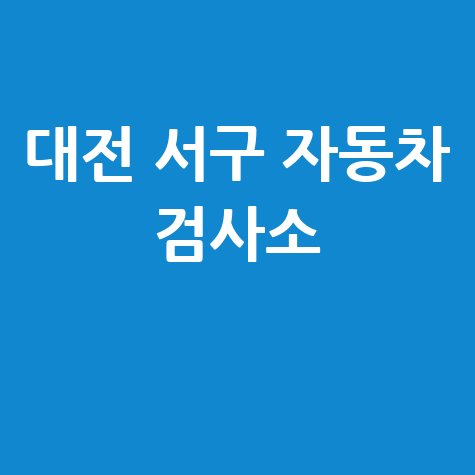 대전 서구 자동차 검사소: 전화번호, 위치, 주소, 예약 총정리!