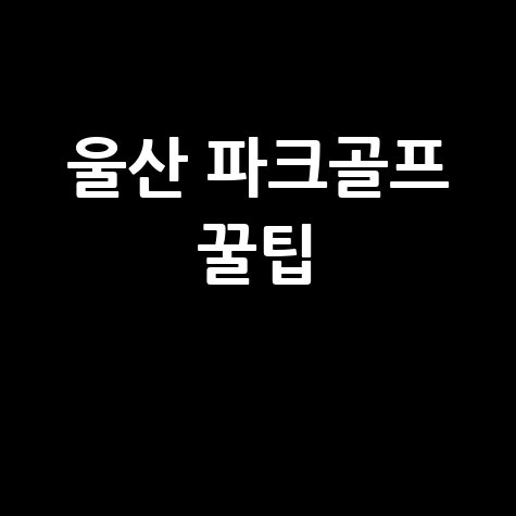 울산 파크골프장: 위치, 예약, 그리고 꿀팁까지!