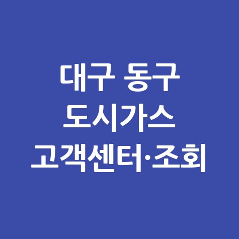 대구 동구 도시가스 고객센터 전화번호 및 요금조회 방법
