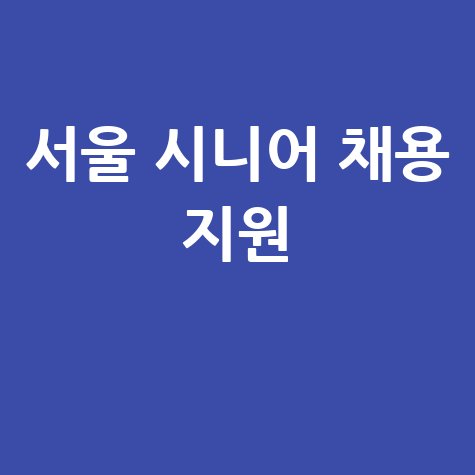 서울시니어일자리센터 채용안내 및 지원방법