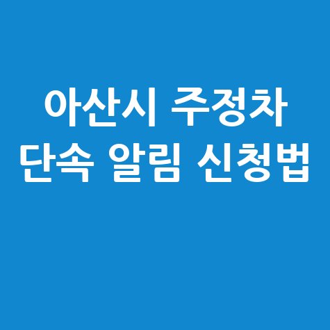 아산시 CCTV 주정차단속 알림 서비스 신청 방법 완벽 정리