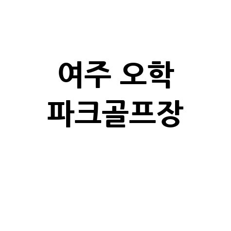여주 오학파크골프장, 자연 속 힐링 골프 추천