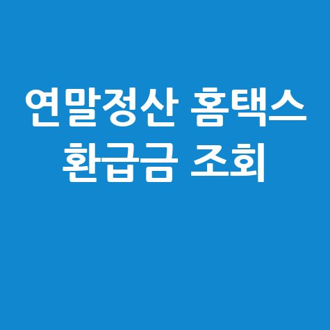 연말정산 환급금 보는 법 홈택스 손택스 조회