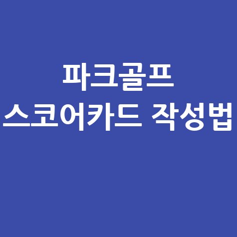 파크골프 스코어카드 작성법 안내 바로가기