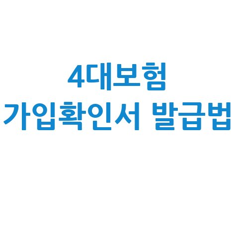 4대보험가입확인서 발급받기 신청 발급 방법 완벽 정리