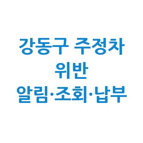 강동구 주정차단속 알림 신청 및 과태료 조회 납부 방법